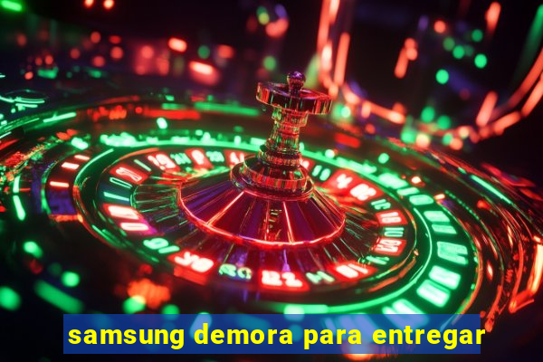 samsung demora para entregar